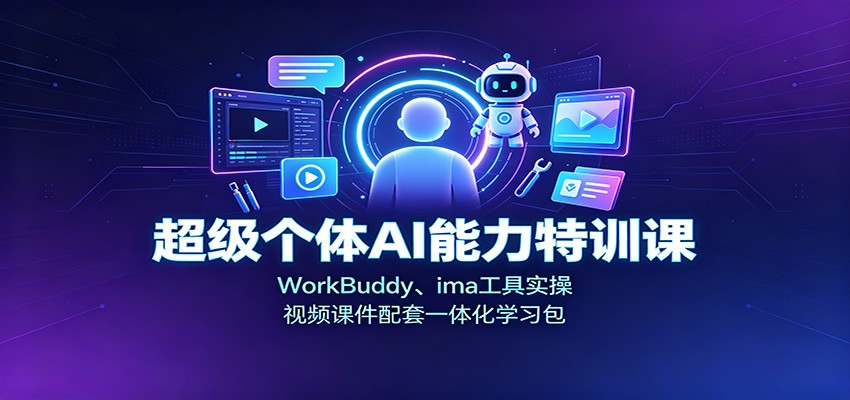超级个体AI能力特训课：WorkBuddy、ima工具实操，视频课件配套一体化学习包-知识星球