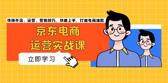 京东电商运营实战课，传授开店、运营、营销技巧，快速上手，打造电商爆款-小禾网创