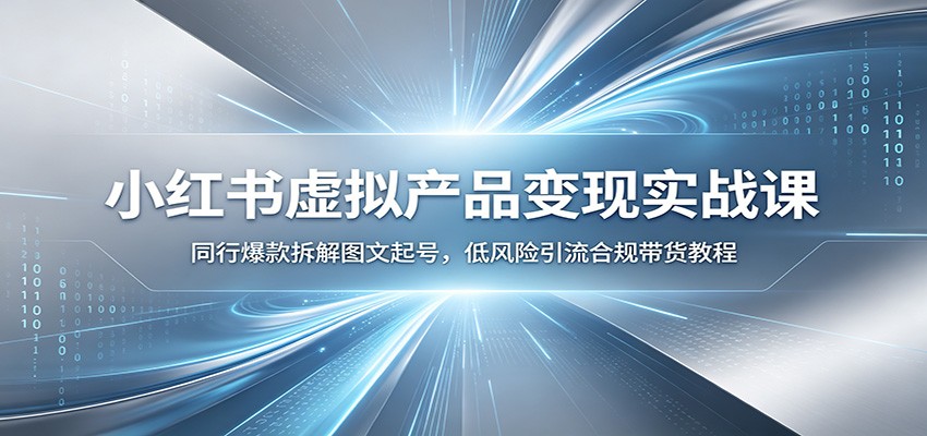小红书虚拟产品变现实战课：同行爆款拆解图文起号，低风险引流合规带货教程-知识星球