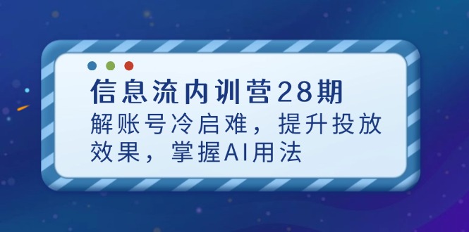 信息流内训营28期，解账号冷启难，提升投放效果，掌握AI用法-知识星球