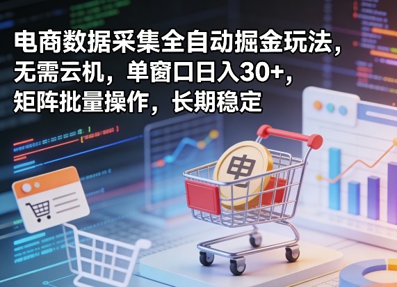 独家电商数据采集全自动掘金玩法，无需云机，单窗口日入30+，矩阵批量操作，长期稳定【揭秘】-知识星球