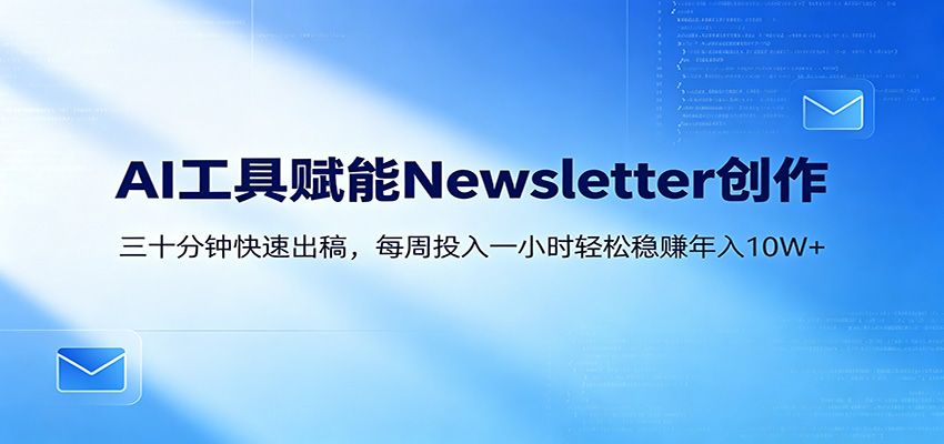 AI赋能Newsletter变现课：30分钟出内容，每周1小时年入10W+-知识星球