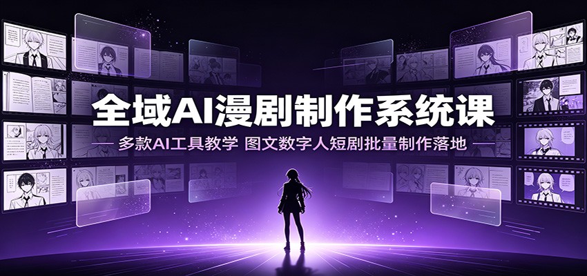 全域AI漫剧制作系统课：多款AI工具教学，图文数字人短剧批量制作落地-知识星球