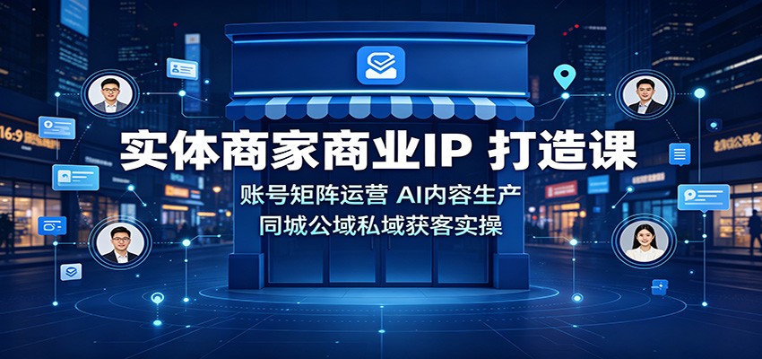 实体商家商业IP打造课：账号矩阵运营，AI内容生产，同城公域私域获客实操-知识星球