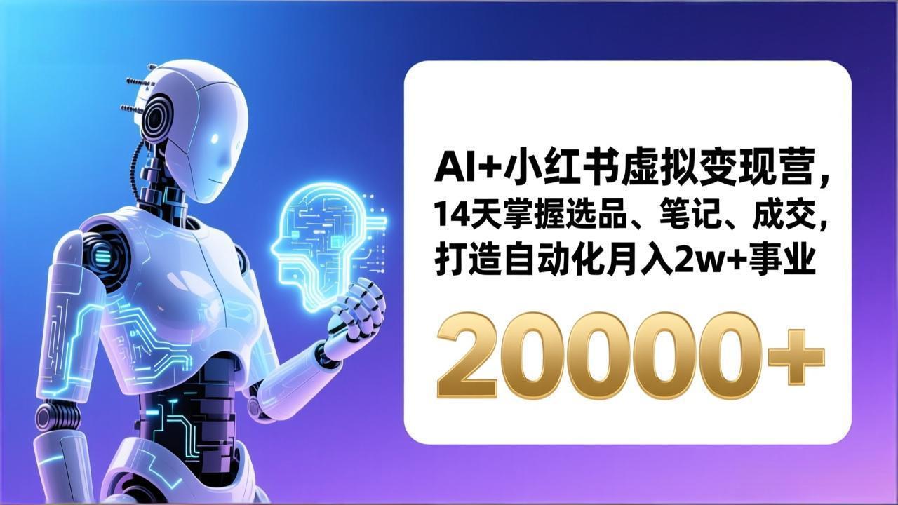 AI+小红书虚拟变现营，14天掌握选品、笔记、成交，打造自动化月入2w+事业(更新-知识星球
