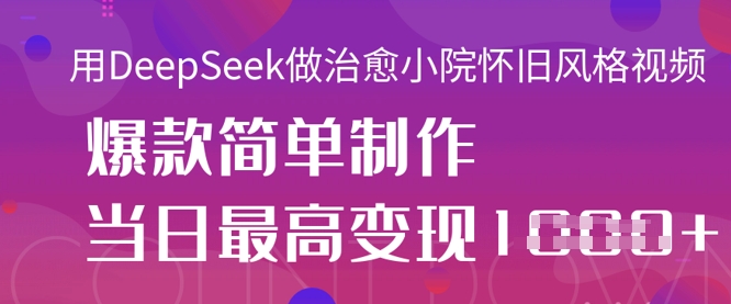 用DeepSeek做治愈小院怀旧风格视频，爆款轻松制作，当日最高变现1k-知识星球