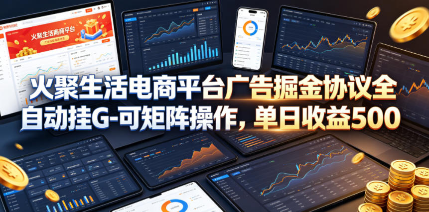 火聚生活电商平台广告掘金协议全自动挂G-可矩阵操作，单日收益5张+【揭秘】-知识星球