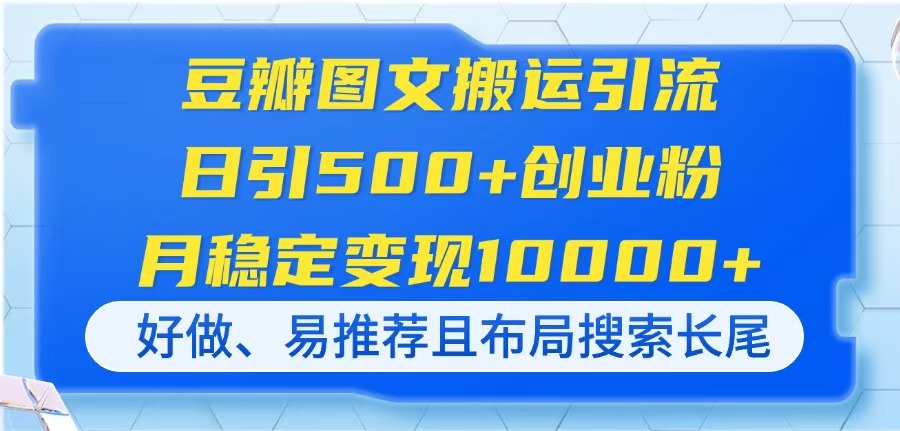 豆瓣图文搬运引流，日引500+创业粉，月稳定变现10000+，好做、易推荐且…-知识星球