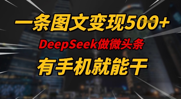 一条图文变现5张，DeeSeep微头条，有手机就能做-小禾网创