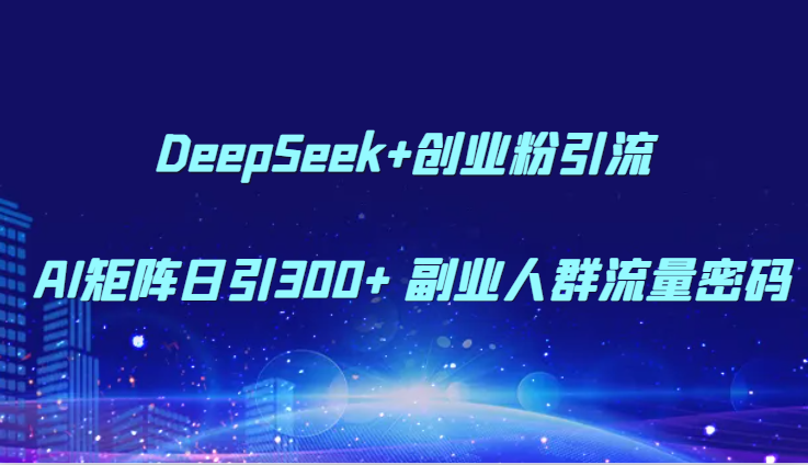 DeepSeek+创业粉引流 AI矩阵日引300+ 副业人群流量密码-知识星球