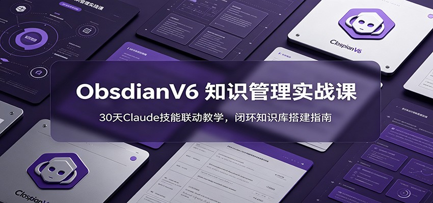 ObsidianV6 知识管理实战课：30天Claude技能联动教学，闭环知识库搭建指南-知识星球