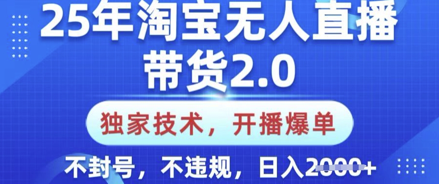 25年淘宝无人直播带货2.0.独家技术，开播爆单，纯小白易上手，不封号，不违规，日入多张【揭秘】-小禾网创