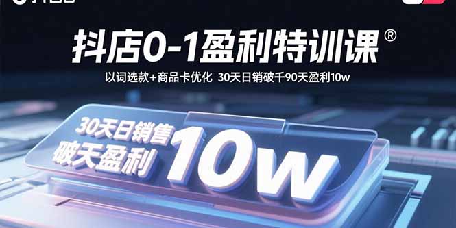 抖店0-1盈利特训课：以词选款+商品卡优化 30天日销破千90天盈利10w-知识星球
