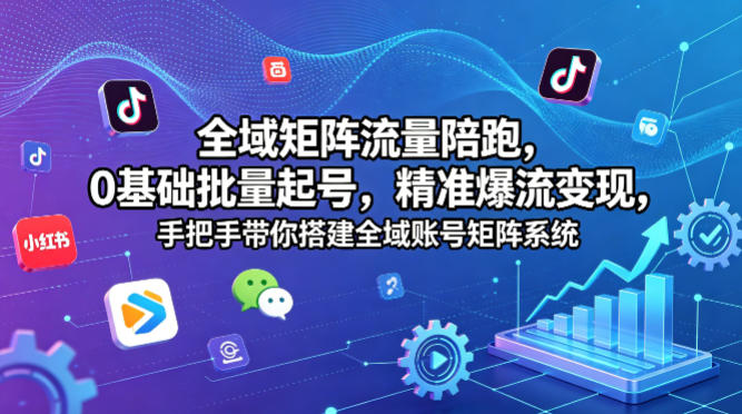 全域矩阵流量陪跑，0基础批量起号，精准爆流变现，手把手带你搭建全域账号矩阵系统-知识星球
