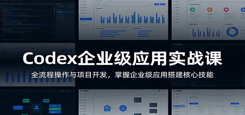 Codex企业级应用实战课：全流程操作与项目开发，掌握企业级应用搭建核心技能-知识星球