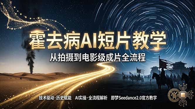 《霍去病》AI短片教学：即梦AI Seedance2.0实操，从拍摄到电影级成片全流程-知识星球