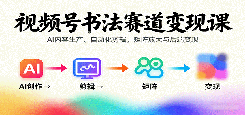 视频号书法赛道变现课：AI内容生产、自动化剪辑，矩阵放大与后端变现-知识星球