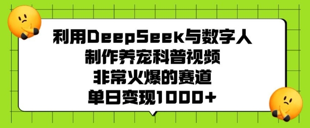 利用DeepSeek与数字人制作养宠科普视频，非常火爆的赛道，单日变现多张-小禾网创