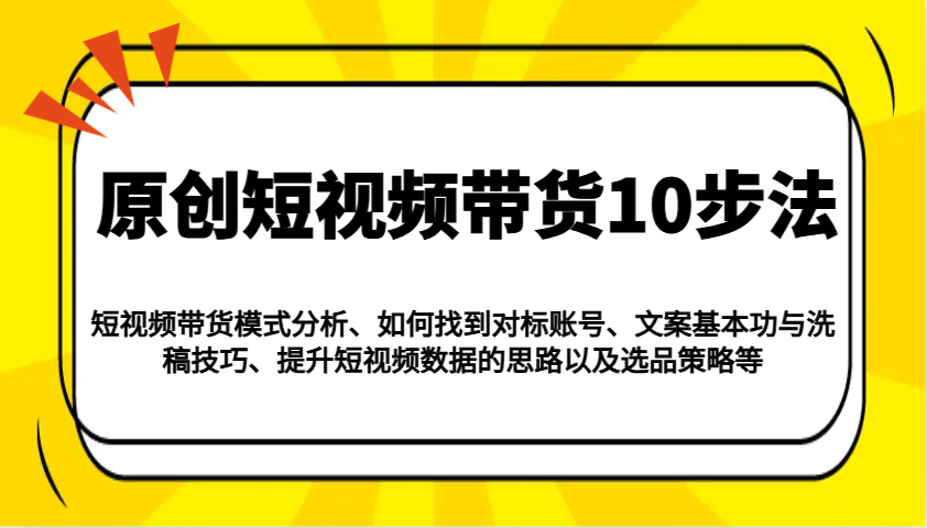 原创短视频带货10步法：模式分析/对标账号/文案与洗稿/提升数据/以及选品策略等-小禾网创