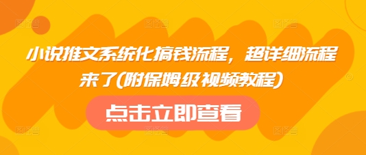 小说推文系统化搞钱流程，超详细流程来了(附保姆级视频教程)-小禾网创