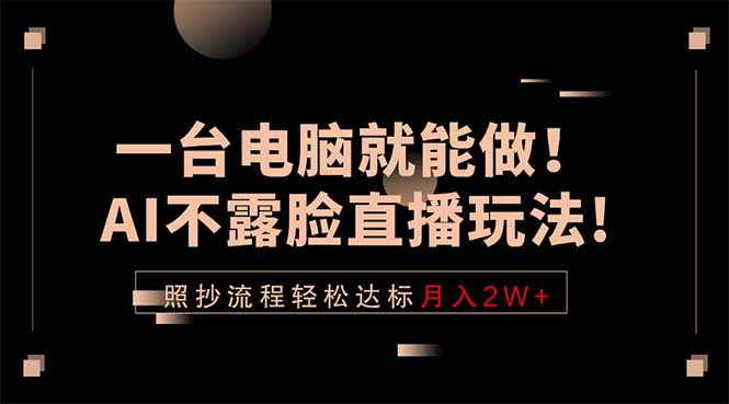一台电脑就能做！AI不露脸直播玩法，照抄流程轻松达标月入2W+-知识星球