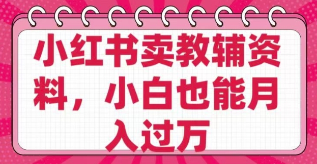 小红书卖教辅资料，0 成本，纯利润，售后成本极低，小白也能月入过W-小禾网创