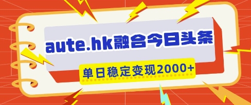 aute.hk融合今日头条,一键复制粘贴,单日稳定变现多张【揭秘】-知识星球