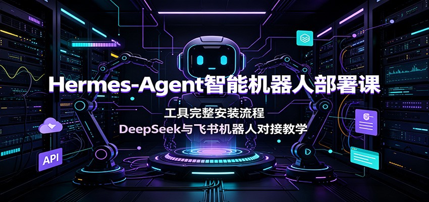 Hermes-Agent智能机器人部署课：工具完整安装流程，DeepSeek与飞书机器人对接教学-知识星球