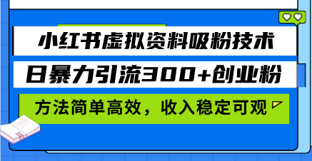 小红书虚拟资料吸粉技术，日暴力引流300+创业粉，方法简单高效，收入稳…-小禾网创