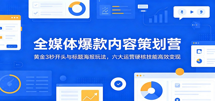 全媒体爆款内容策划营：黄金3秒开头与标题海报玩法，六大运营硬核技能高效变现-知识星球