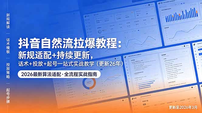 抖音自然流拉爆教程：新规适配+持续更新，话术+投放+起号一站式实战教学(更新26年5月11-知识星球
