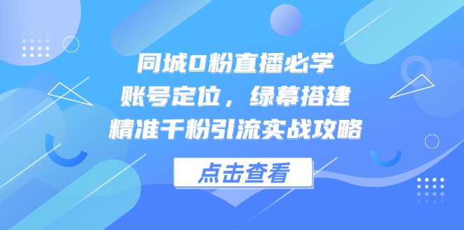 同城0粉直播必学,账号定位,绿幕搭建,精准千粉引流实战攻略-知识星球