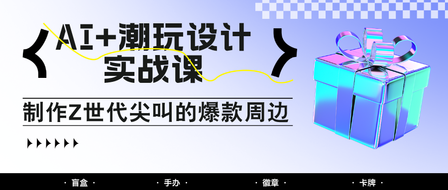 AI+潮玩设计实战课：手把手教你制作Z世代尖叫的爆款周边，自媒体人必学印钞术！-知识星球