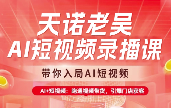 天诺老吴AI短视频录播课，带你入局AI短视频，AI+短视频，跑通视频带货-小禾网创