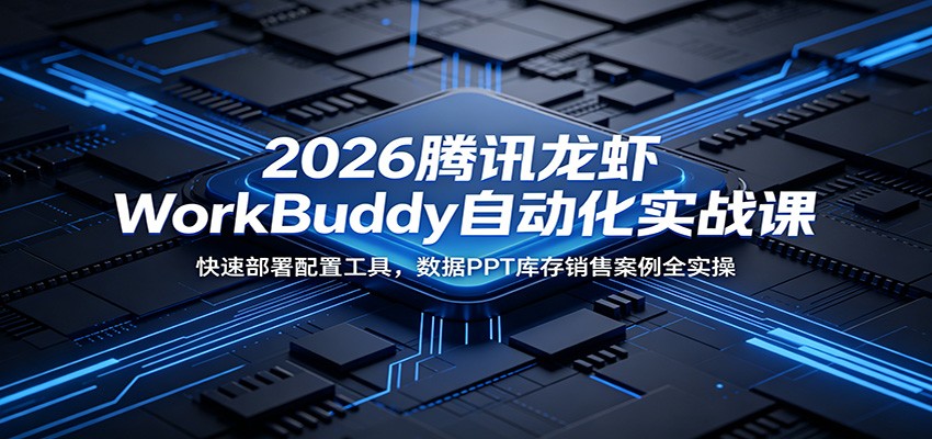 2026腾讯龙虾WorkBuddy自动化实战课：快速部署配置工具，数据PPT库存销售案例全实操-知识星球