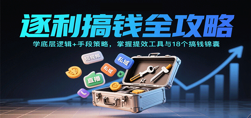 逐利搞钱全攻略：学底层逻辑+手段策略，掌握提效工具与18个搞钱锦囊-知识星球