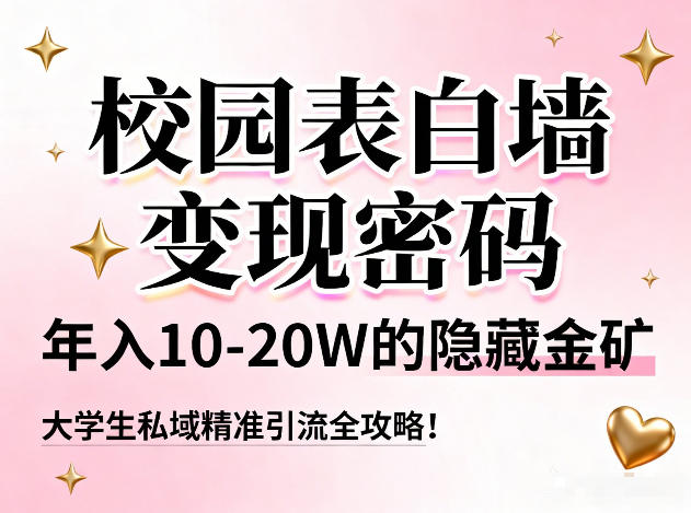 校园表白墙变现密码，年入10-20W的隐藏金矿，大学生私域精准引流全攻略！-知识星球