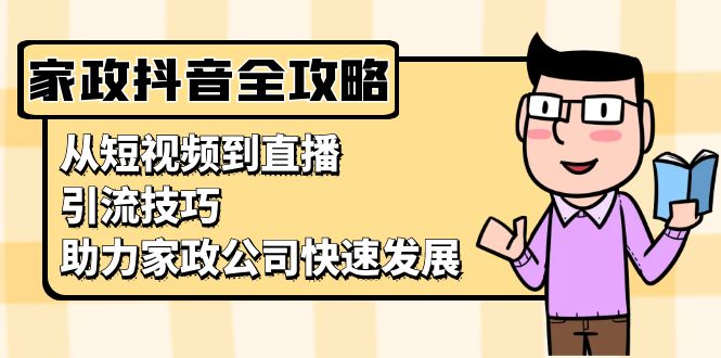 家政抖音运营指南：从短视频到直播，引流技巧，助力家政公司快速发展-小禾网创