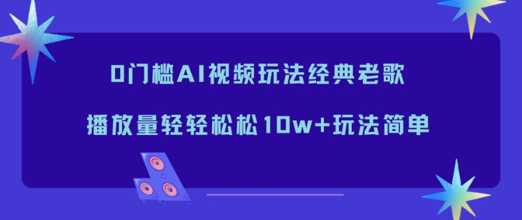 0门槛AI视频玩法经典老歌,播放量轻轻松松10w+玩法简单-知识星球
