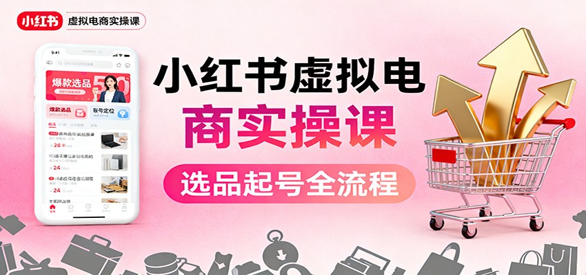 小红书虚拟电商实操课：选品起号+AI 内容创作+店铺运营+引流私域+自动化发笔记-知识星球