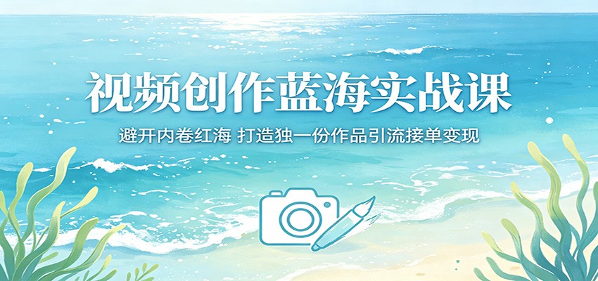 视频创作蓝海实战课：避开内卷红海，打造独一份作品引流接单变现-知识星球