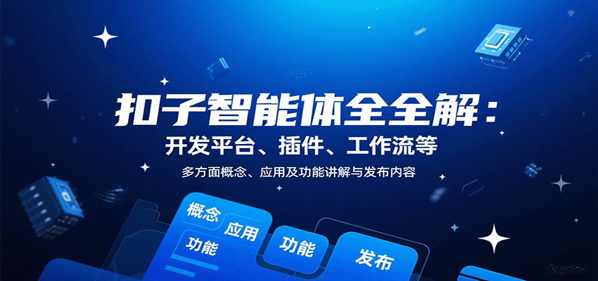 扣子智能体全解：开发平台、插件、工作流等多方面概念、应用及功能讲解与发布内容-知识星球
