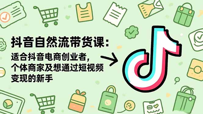 抖音自然流带货课:适合抖音电商创业者,个体商家及想通过短视频变现的新手-知识星球