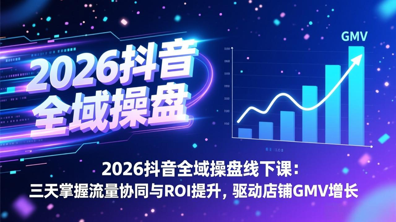 2026抖音全域操盘线下课：三天掌握流量协同与ROI提升，驱动店铺GMV增长-知识星球
