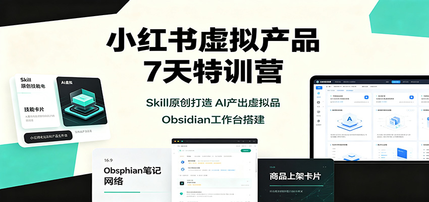 小红书虚拟产品7天特训营：Skill原创打造，AI产出虚拟品，Obsidian工作台搭建-知识星球