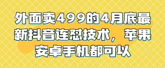 外面卖499的4月底最新抖音连怼技术，苹果安卓手机都可以-知识星球