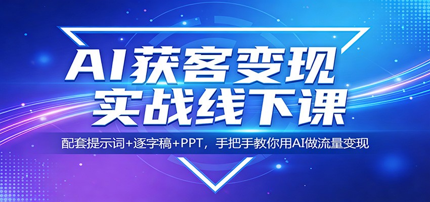 AI获客变现实战线下课:配套提示词+逐字稿+PPT,手把手教你用AI做流量变现-知识星球