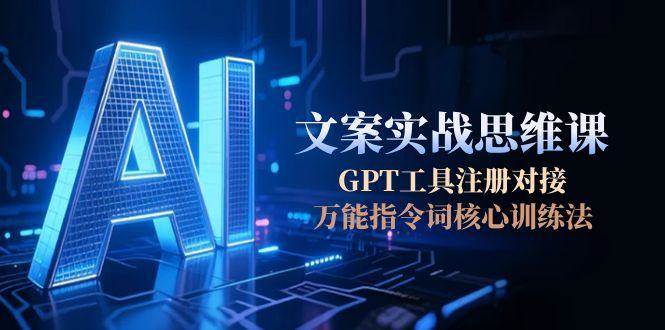 AI文案实战思维课，GPT工具注册对接，万能指令词核心训练法-知识星球