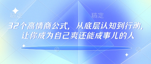 32个高情商公式，​从底层认知到行动，让你成为自己爽还能成事儿的人，133节完整版-小禾网创