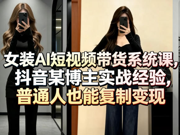 女装AI短视频带货系统课，抖音某博主实战经验，普通人也能复制变现-知识星球